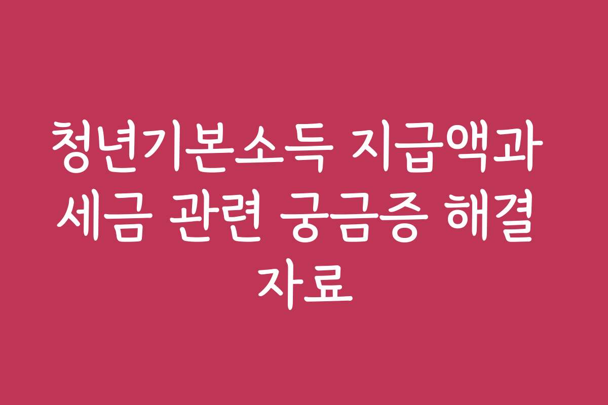 청년기본소득 지급액과 세금 관련 궁금증 해결 자료