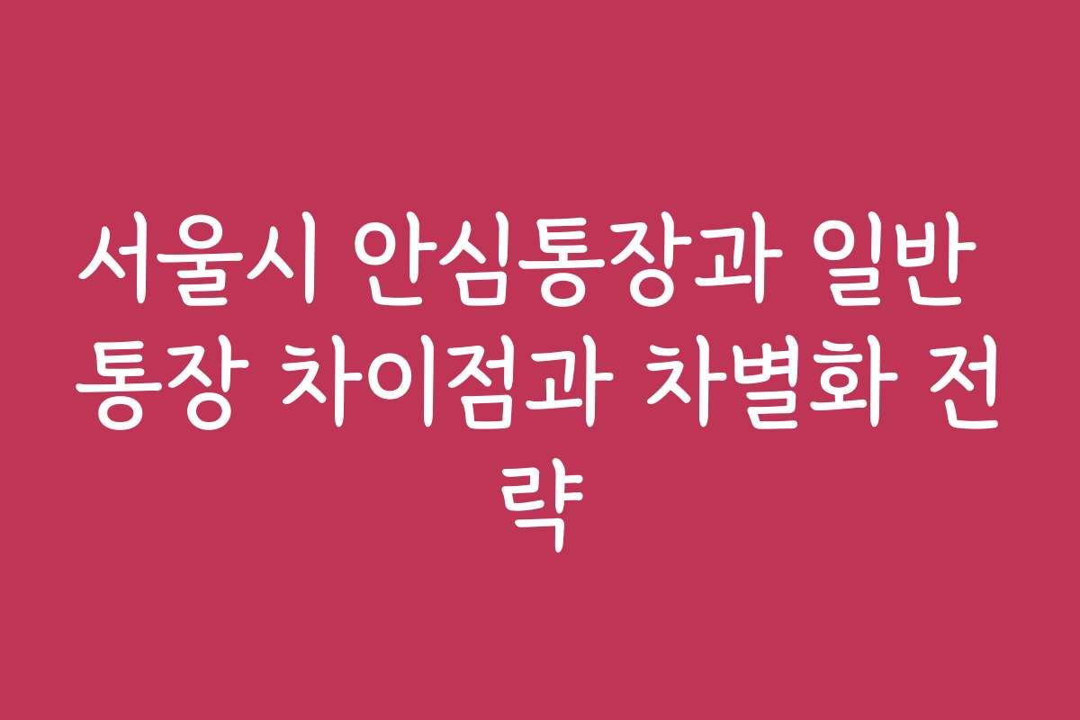 서울시 안심통장과 일반 통장 차이점과 차별화 전략