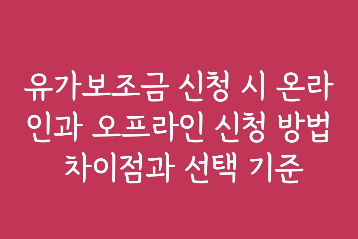 유가보조금 신청 시 온라인과 오프라인 신청 방법 차이점과 선택 기준