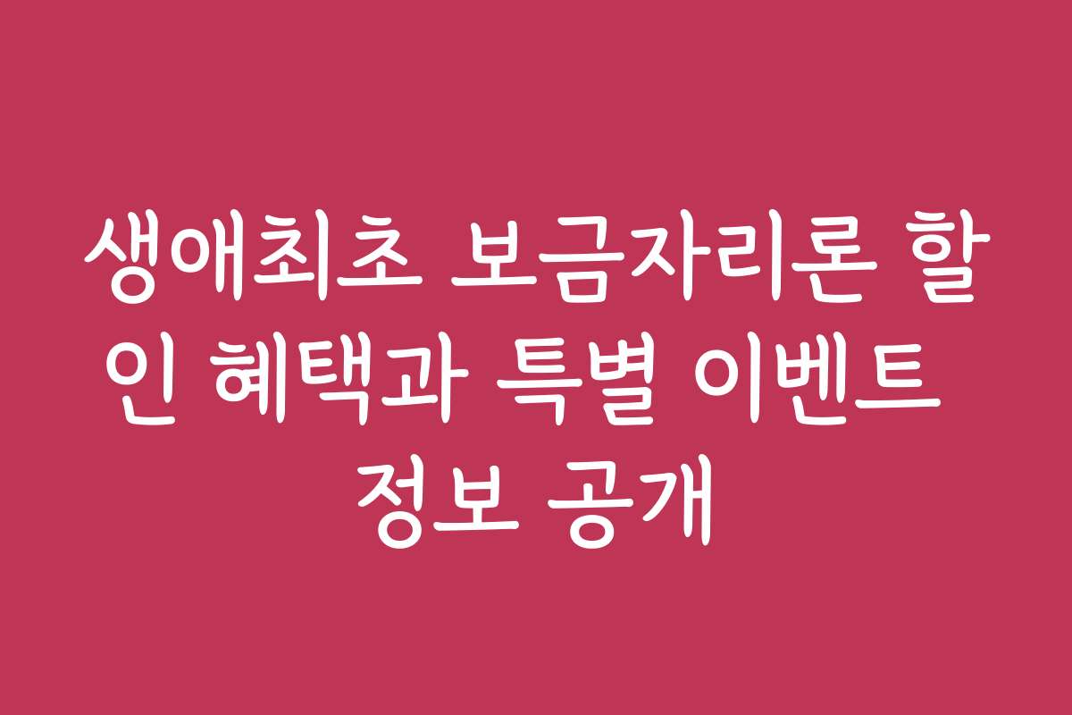 생애최초 보금자리론 할인 혜택과 특별 이벤트 정보 공개
