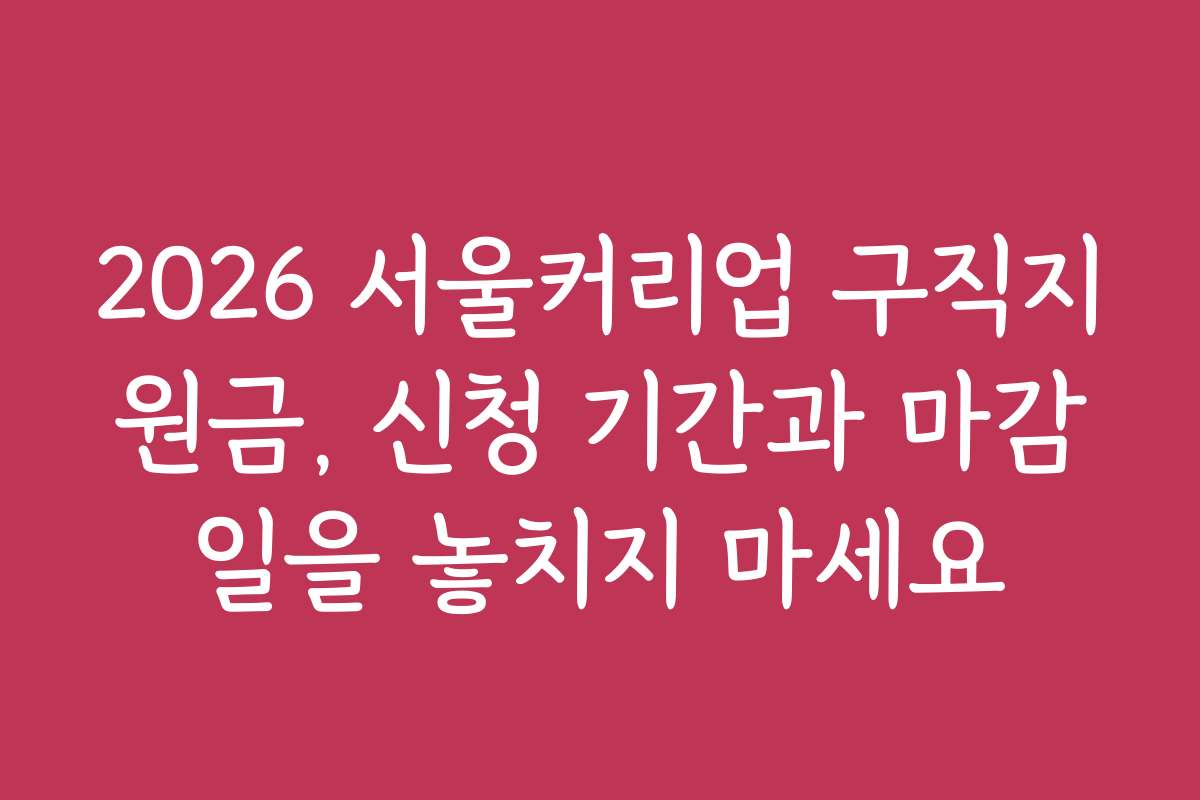 2026 서울커리업 구직지원금, 신청 기간과 마감일을 놓치지 마세요