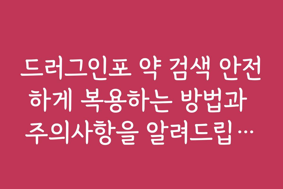 드러그인포 약 검색 안전하게 복용하는 방법과 주의사항을 알려드립니다