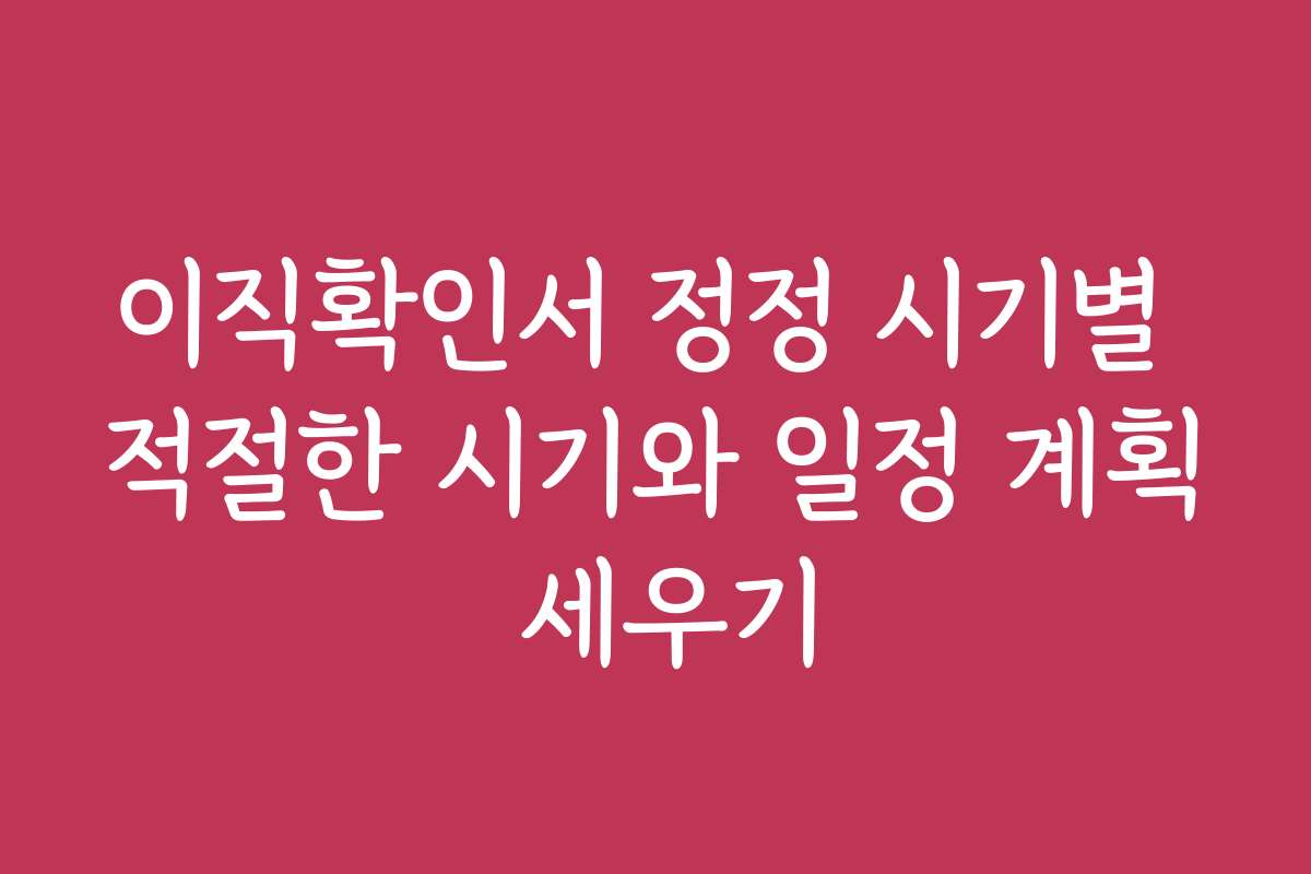 이직확인서 정정 시기별 적절한 시기와 일정 계획 세우기
