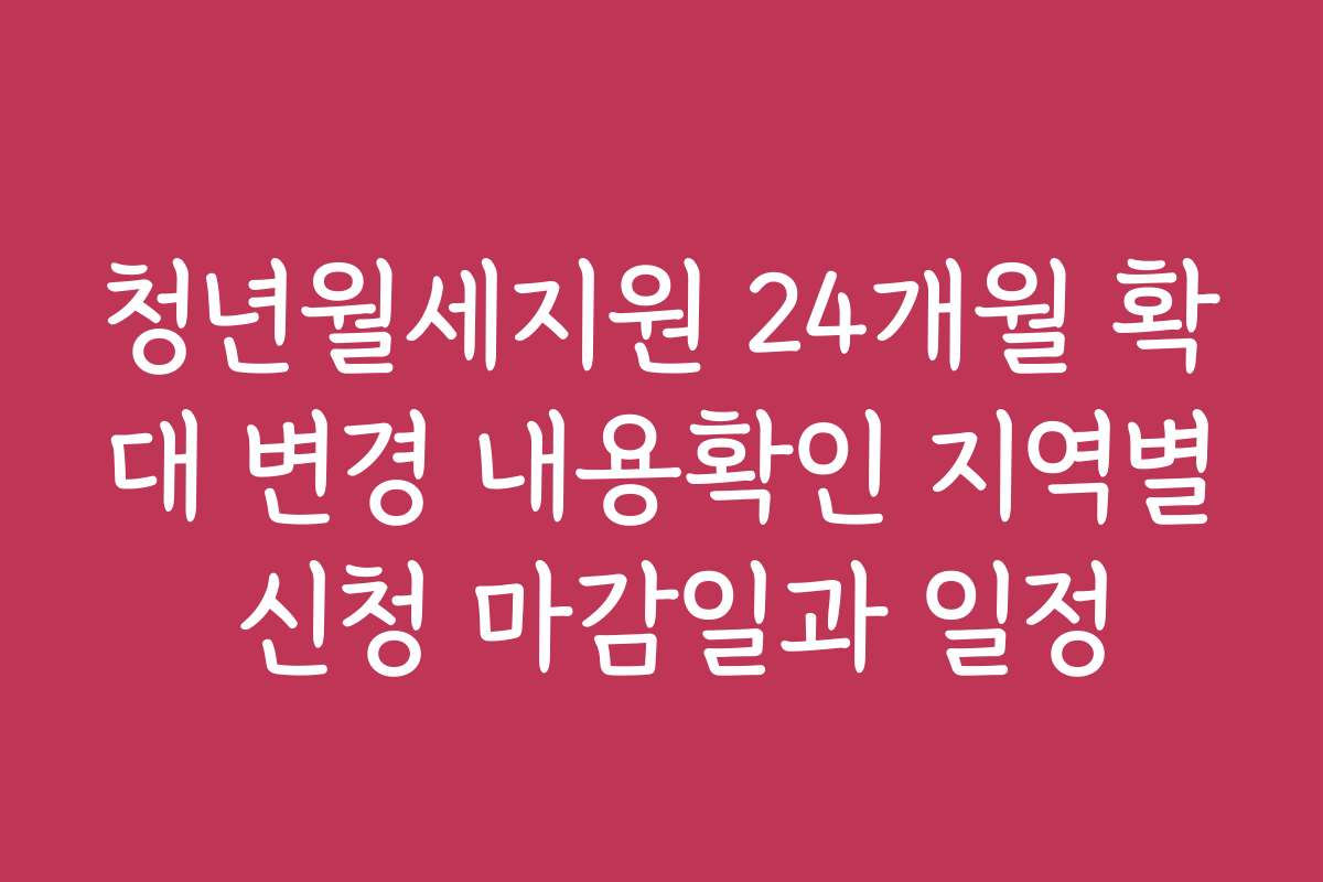 청년월세지원 24개월 확대 변경 내용확인 지역별 신청 마감일과 일정