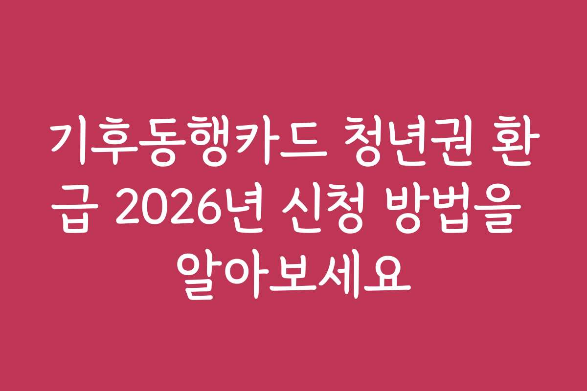 기후동행카드 청년권 환급 2026년 신청 방법을 알아보세요