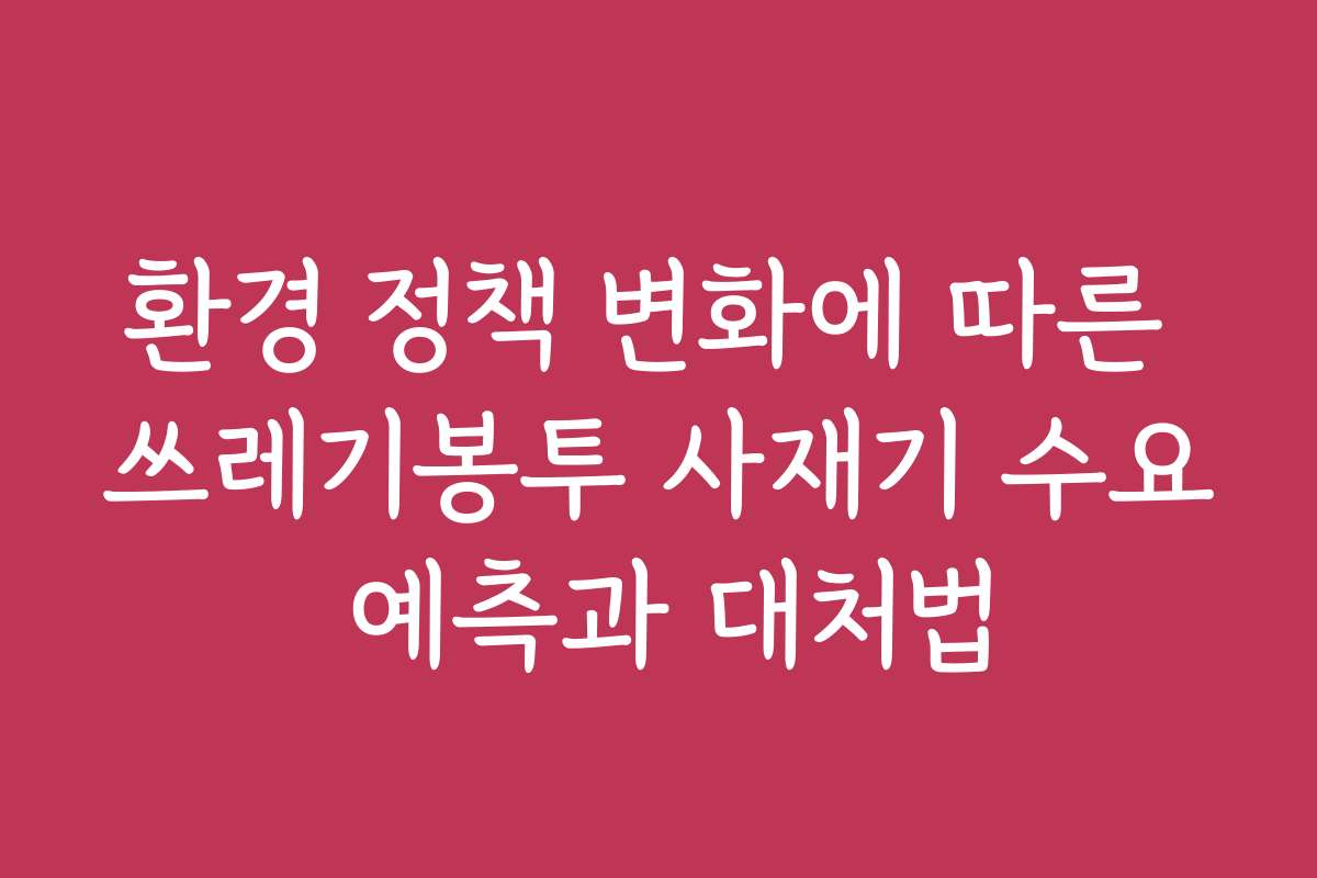 환경 정책 변화에 따른 쓰레기봉투 사재기 수요 예측과 대처법