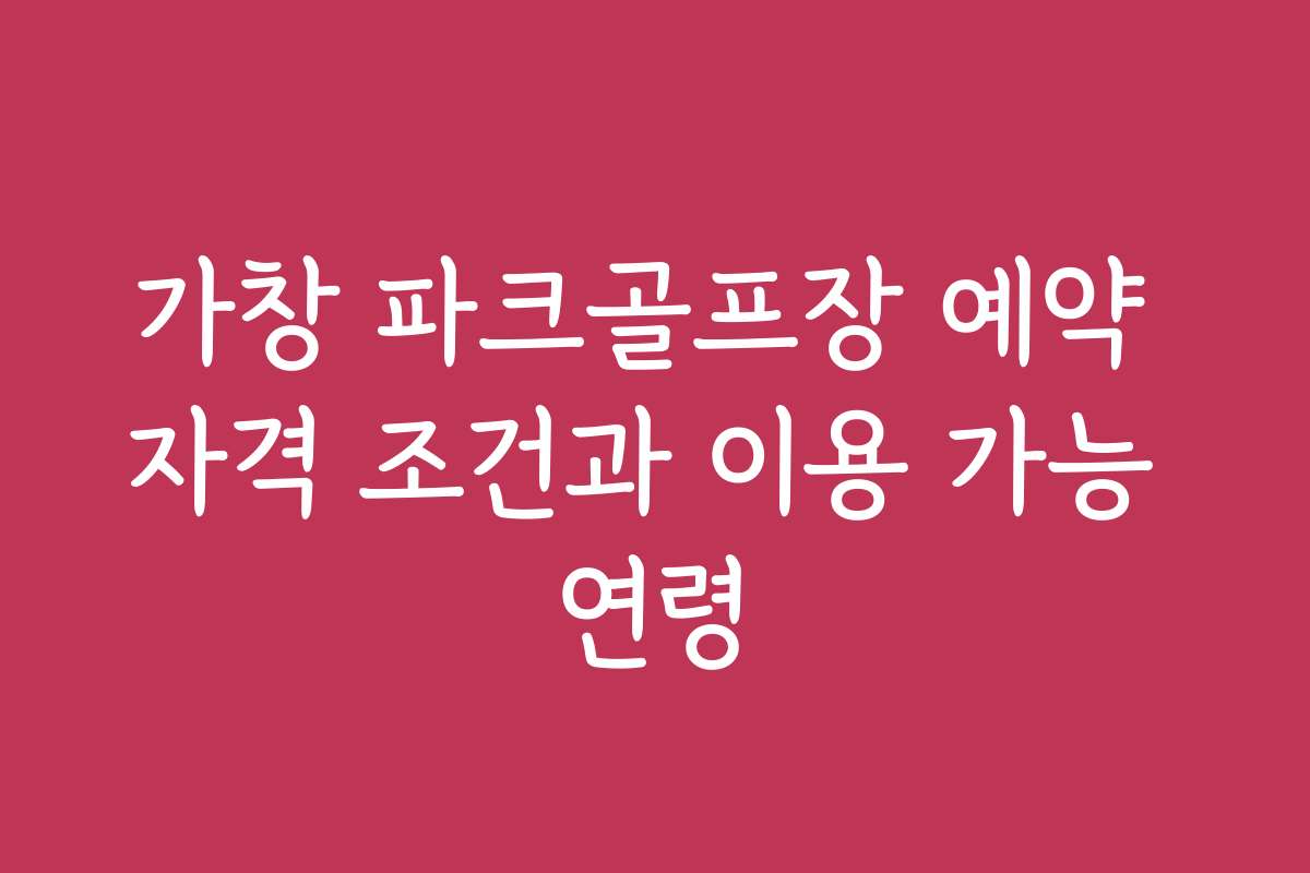 가창 파크골프장 예약 자격 조건과 이용 가능 연령