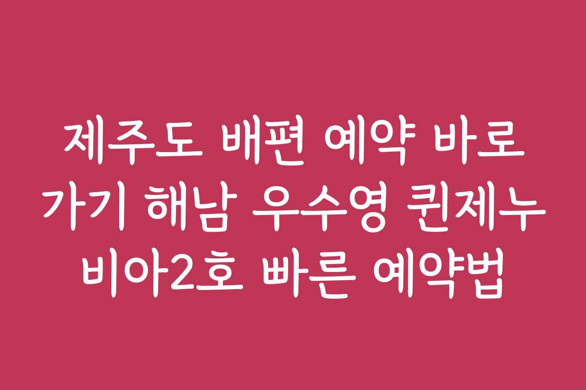 제주도 배편 예약 바로가기 해남 우수영 퀸제누비아2호 빠른 예약법 제주도 배편 예약 바로가기 해남 우수영 퀸제누비아2호 빠른 예약법