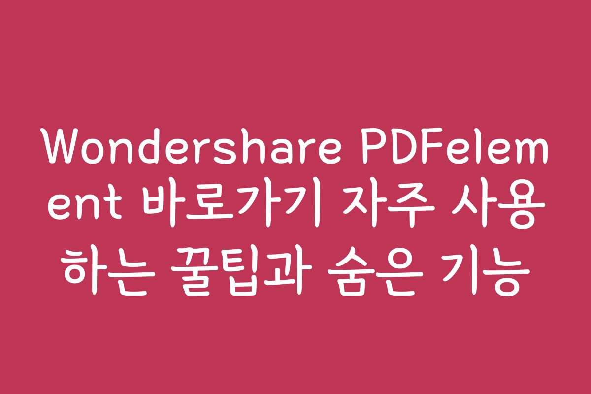 Wondershare PDFelement 바로가기 자주 사용하는 꿀팁과 숨은 기능
