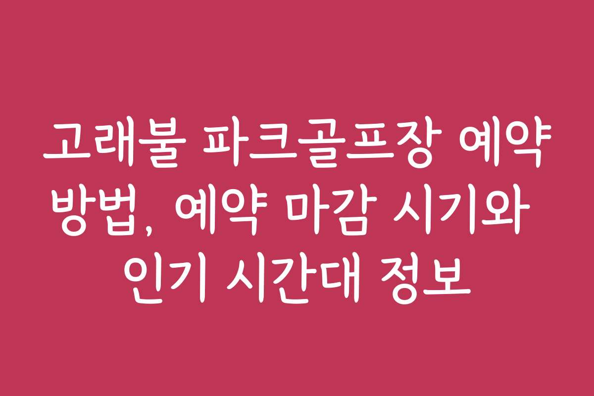 고래불 파크골프장 예약방법, 예약 마감 시기와 인기 시간대 정보