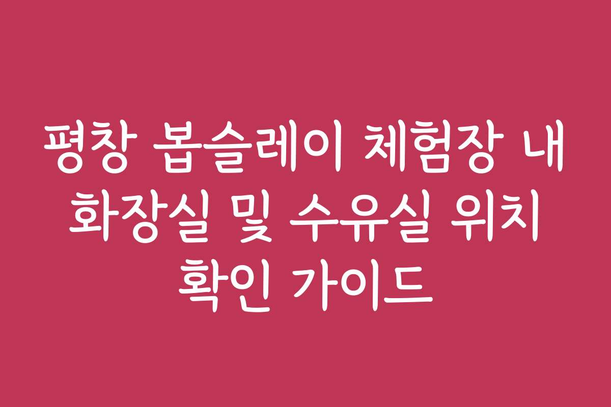 평창 봅슬레이 체험장 내 화장실 및 수유실 위치 확인 가이드
