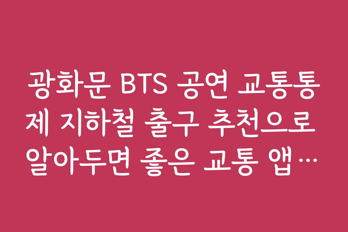 광화문 BTS 공연 교통통제 지하철 출구 추천으로 알아두면 좋은 교통 앱 소개