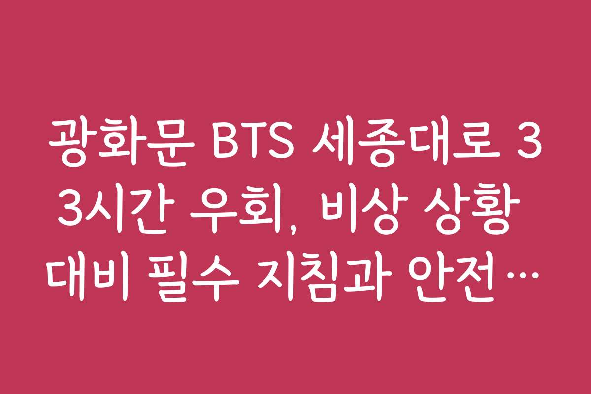 광화문 BTS 세종대로 33시간 우회, 비상 상황 대비 필수 지침과 안전 수칙