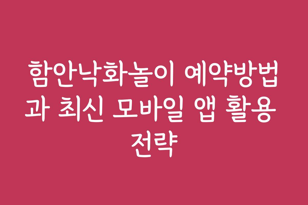 함안낙화놀이 예약방법과 최신 모바일 앱 활용 전략