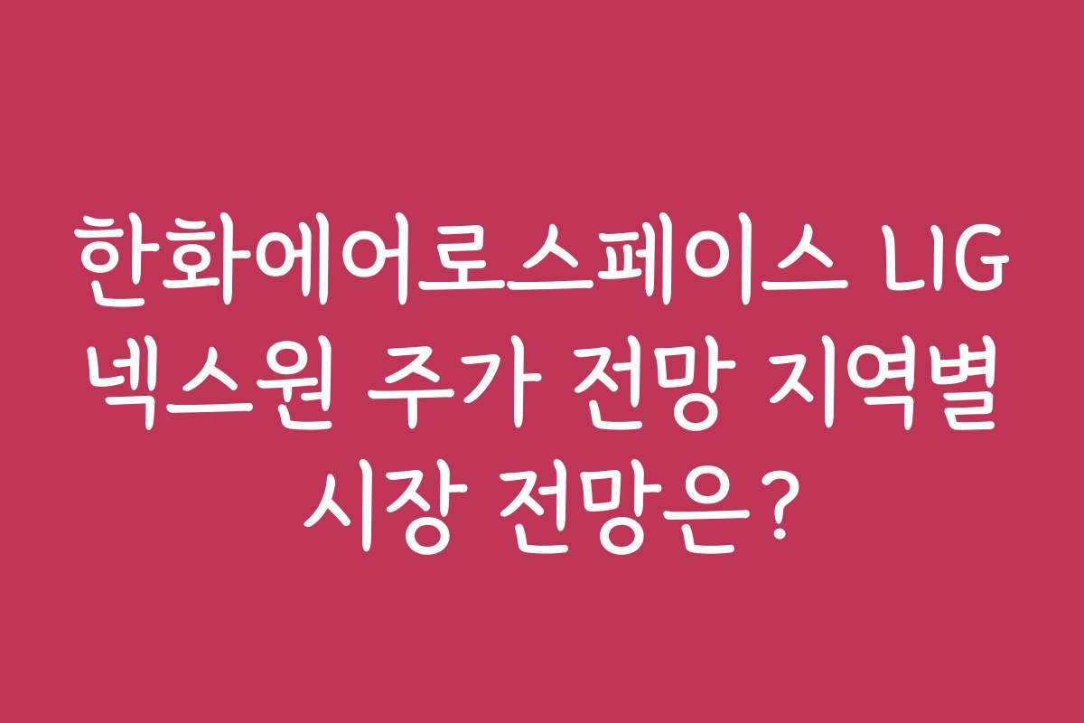 한화에어로스페이스 LIG넥스원 주가 전망 지역별 시장 전망은? 한화에어로스페이스 LIG넥스원 주가 전망 지역별 시장 전망은?