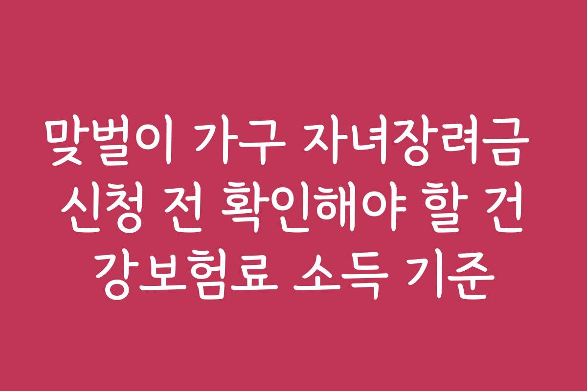 맞벌이 가구 자녀장려금 신청 전 확인해야 할 건강보험료 소득 기준 맞벌이 가구 자녀장려금 신청 전 확인해야 할 건강보험료 소득 기준
