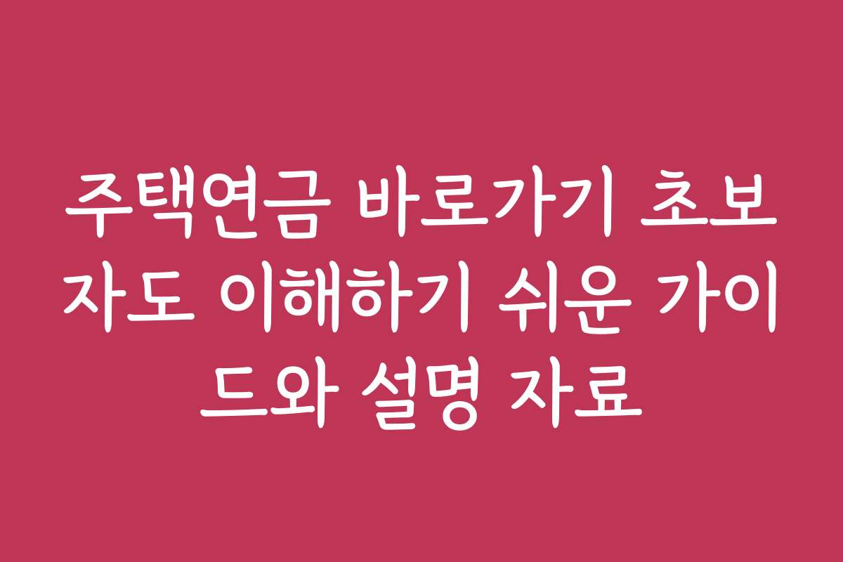 주택연금 바로가기 초보자도 이해하기 쉬운 가이드와 설명 자료