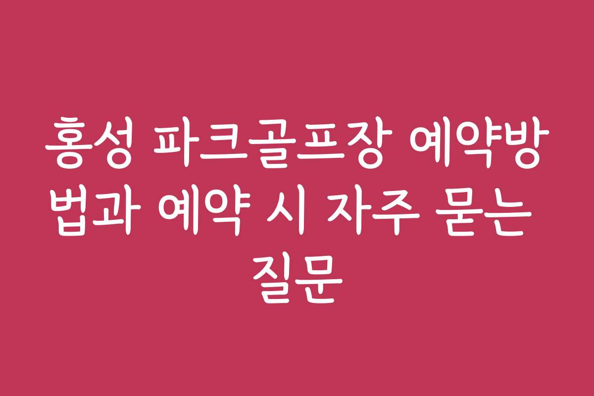 홍성 파크골프장 예약방법과 예약 시 자주 묻는 질문