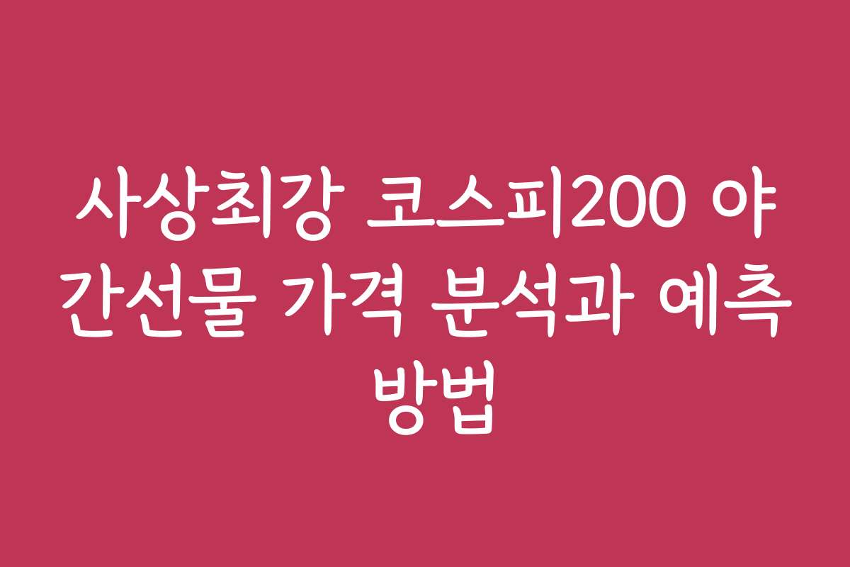 사상최강 코스피200 야간선물 가격 분석과 예측 방법