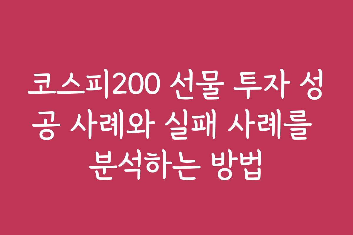 코스피200 선물 투자 성공 사례와 실패 사례를 분석하는 방법