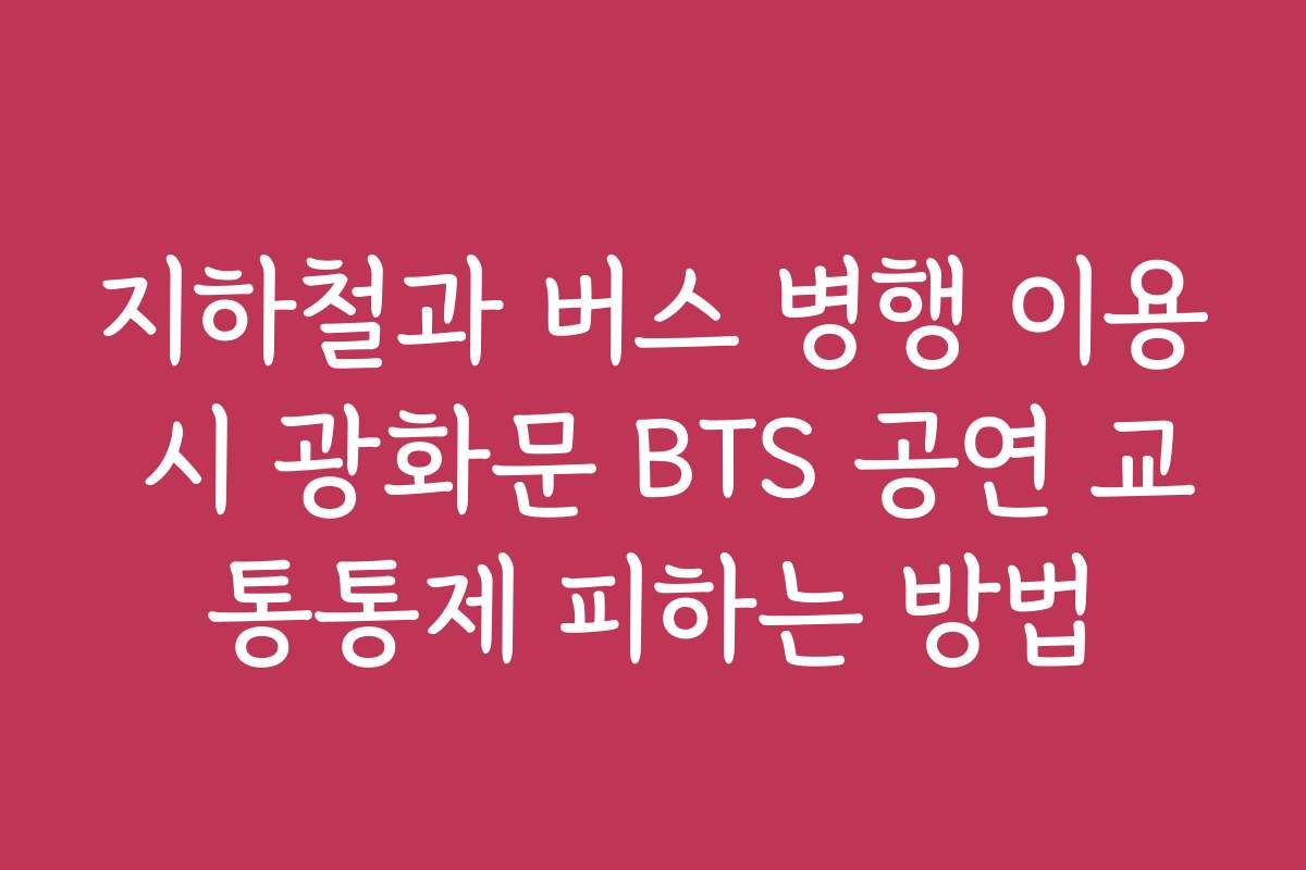 지하철과 버스 병행 이용 시 광화문 BTS 공연 교통통제 피하는 방법