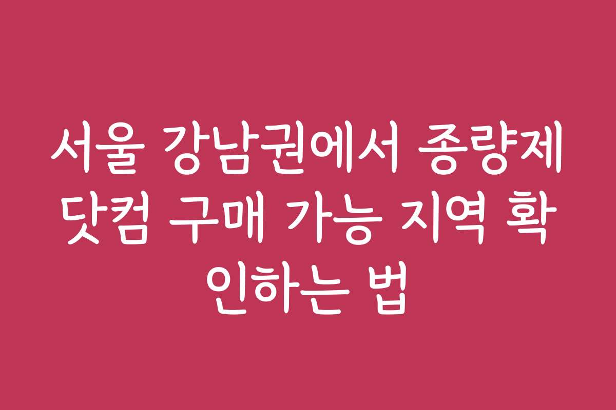 서울 강남권에서 종량제닷컴 구매 가능 지역 확인하는 법