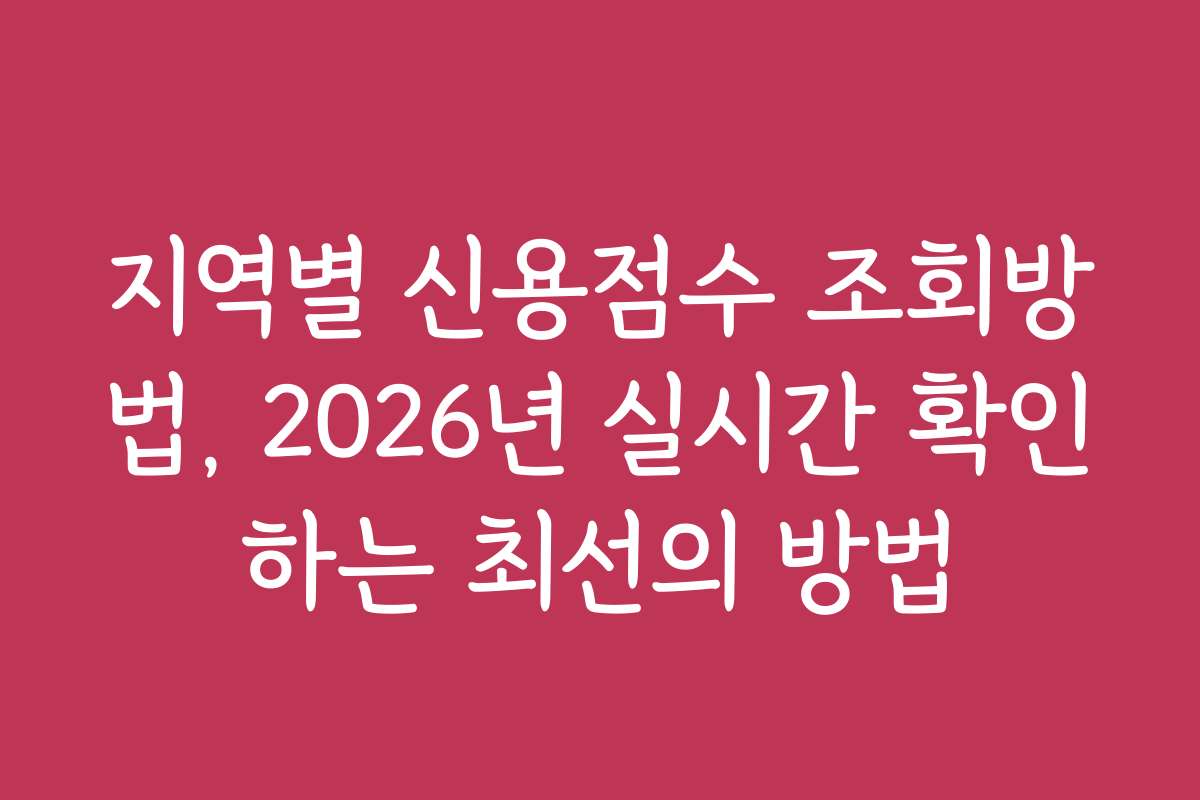 지역별 신용점수 조회방법, 2026년 실시간 확인하는 최선의 방법