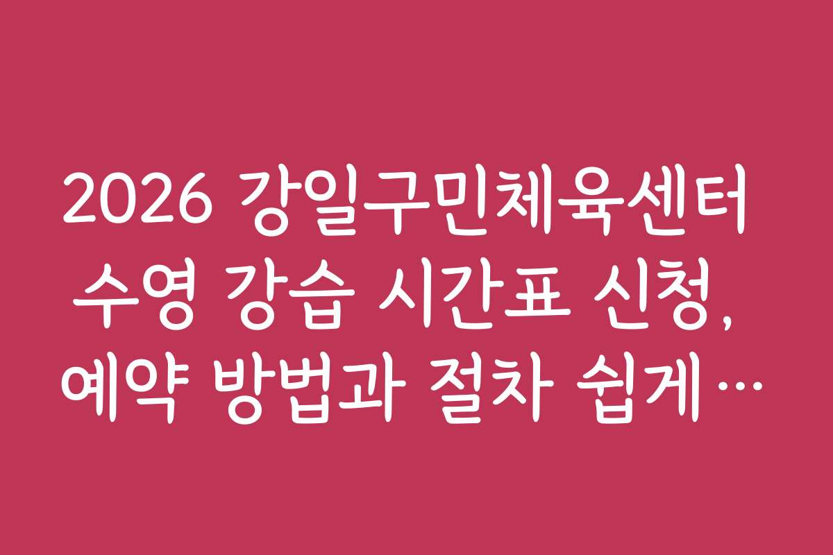 2026 강일구민체육센터 수영 강습 시간표 신청, 예약 방법과 절차 쉽게 따라하는 방법