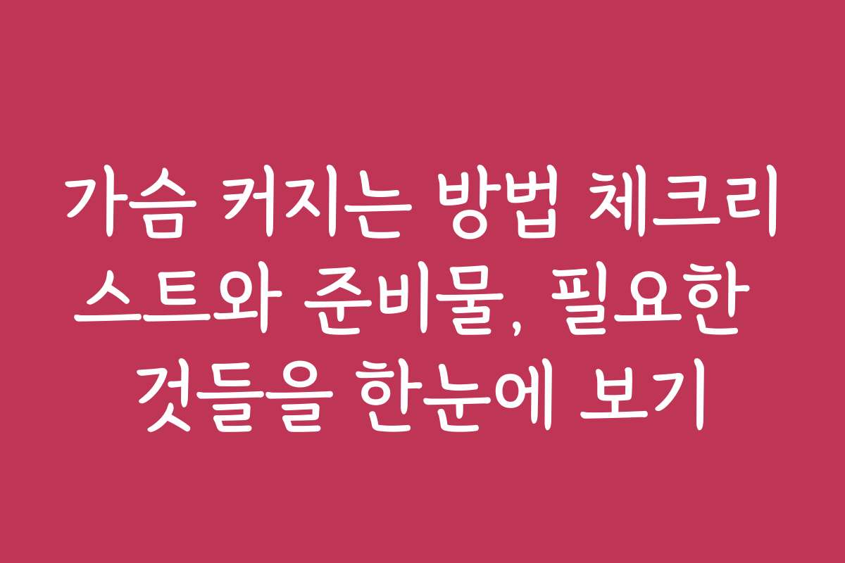 가슴 커지는 방법 체크리스트와 준비물, 필요한 것들을 한눈에 보기