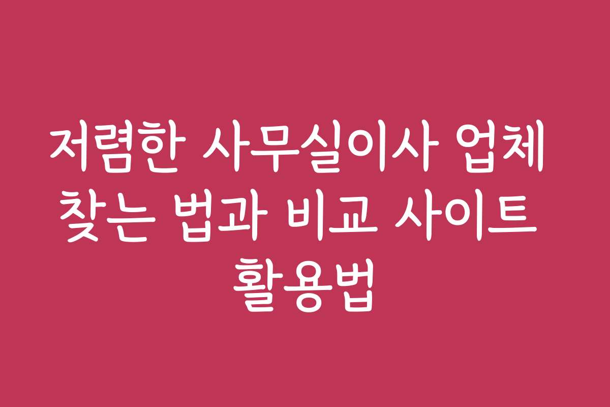 저렴한 사무실이사 업체 찾는 법과 비교 사이트 활용법
