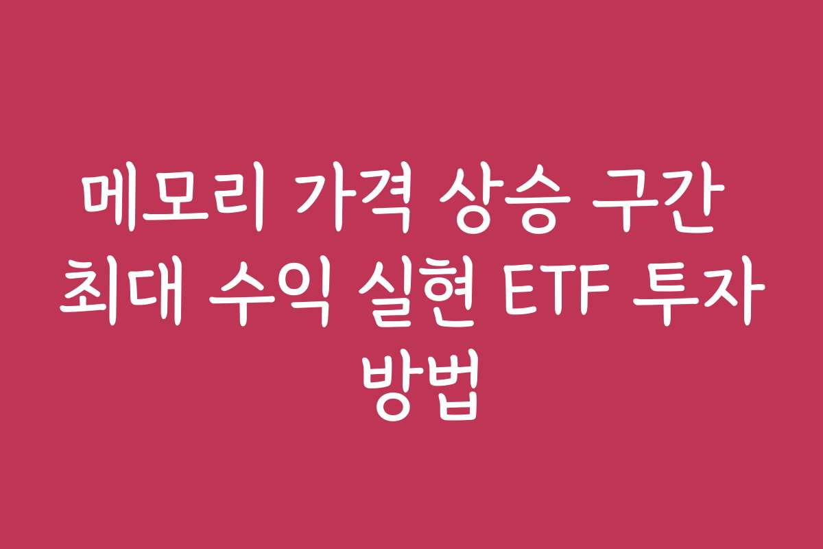 메모리 가격 상승 구간 최대 수익 실현 ETF 투자 방법