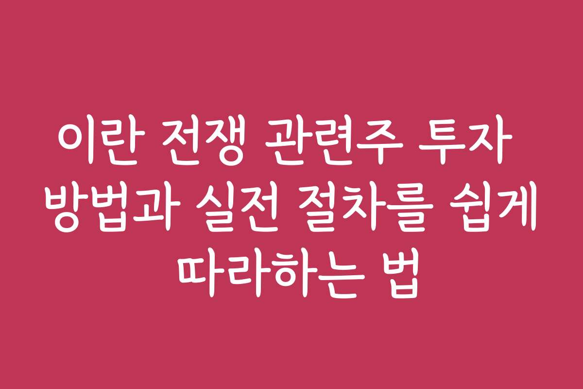 이란 전쟁 관련주 투자 방법과 실전 절차를 쉽게 따라하는 법