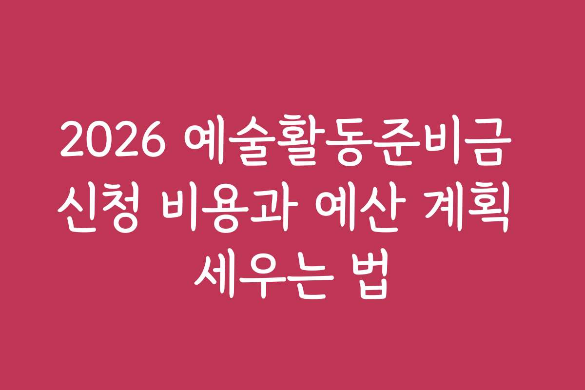 2026 예술활동준비금 신청 비용과 예산 계획 세우는 법