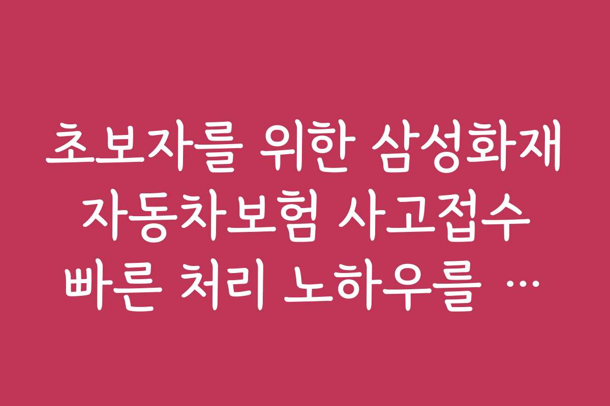 초보자를 위한 삼성화재 자동차보험 사고접수 빠른 처리 노하우를 제공하는 방법