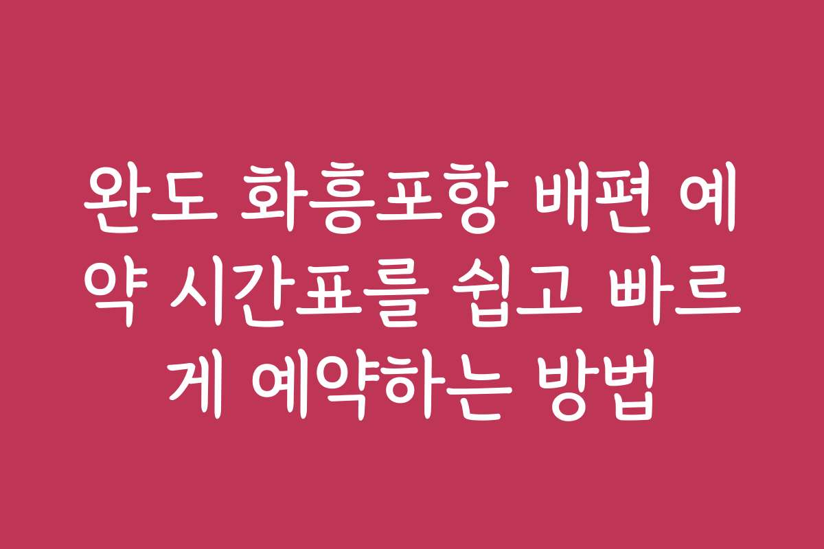 완도 화흥포항 배편 예약 시간표를 쉽고 빠르게 예약하는 방법