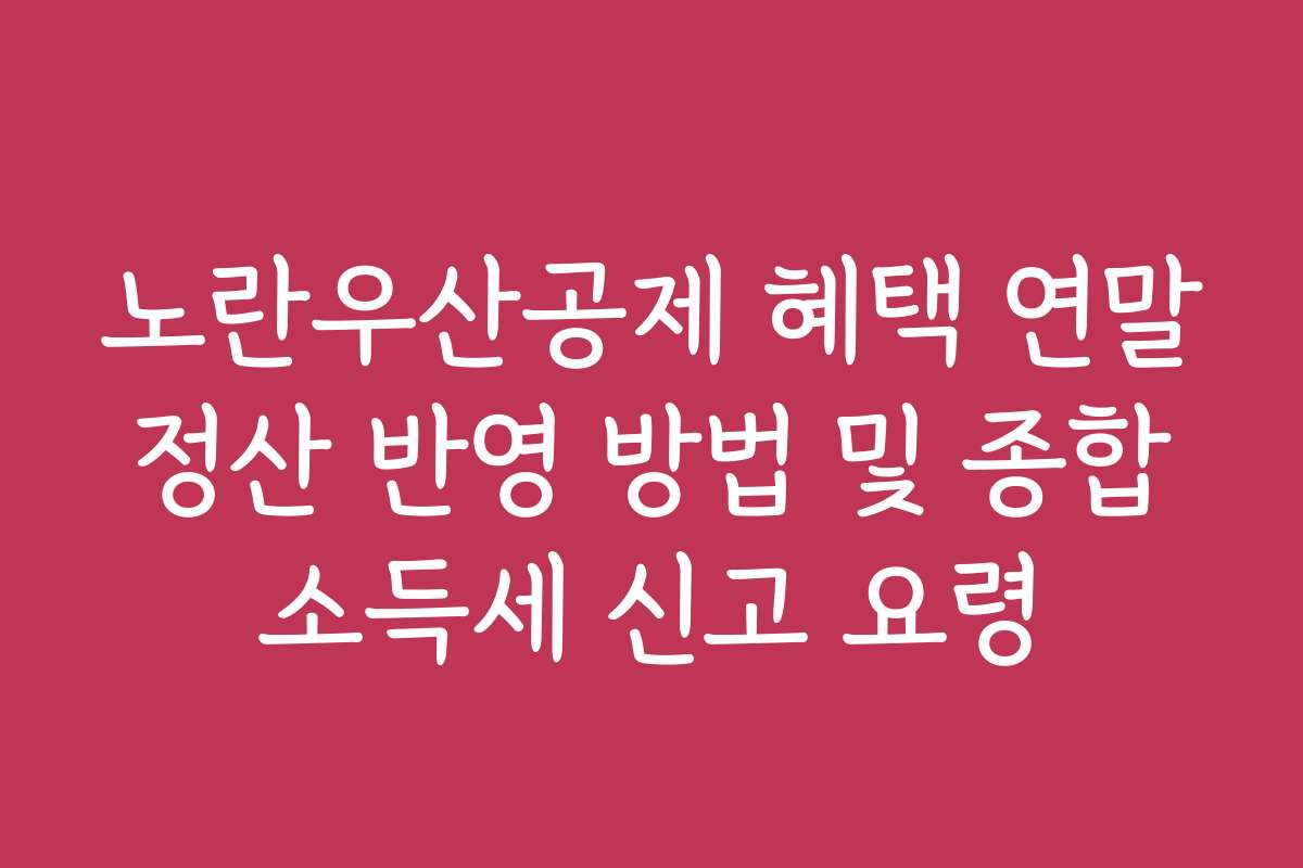 노란우산공제 혜택 연말정산 반영 방법 및 종합소득세 신고 요령