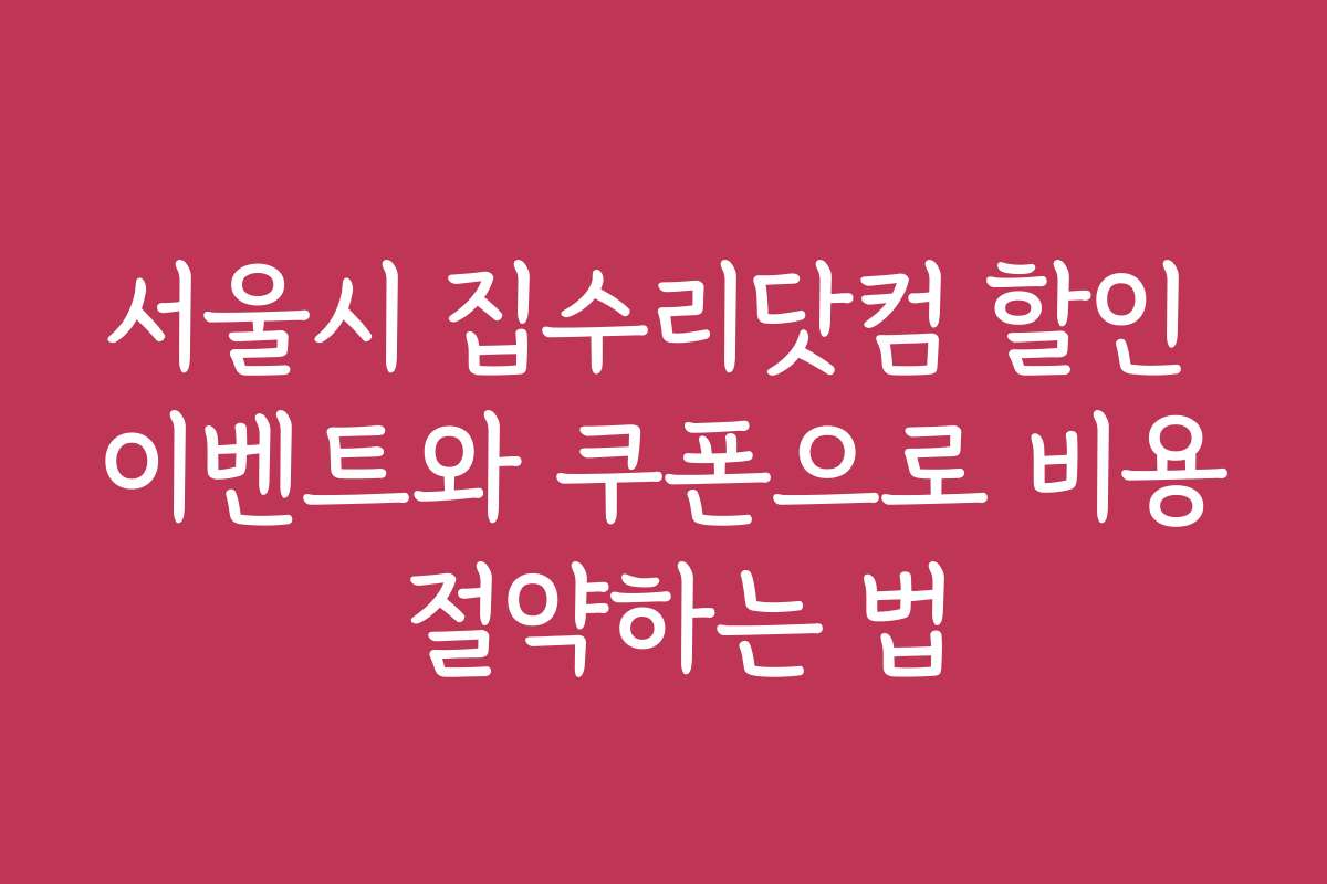 서울시 집수리닷컴 할인 이벤트와 쿠폰으로 비용 절약하는 법