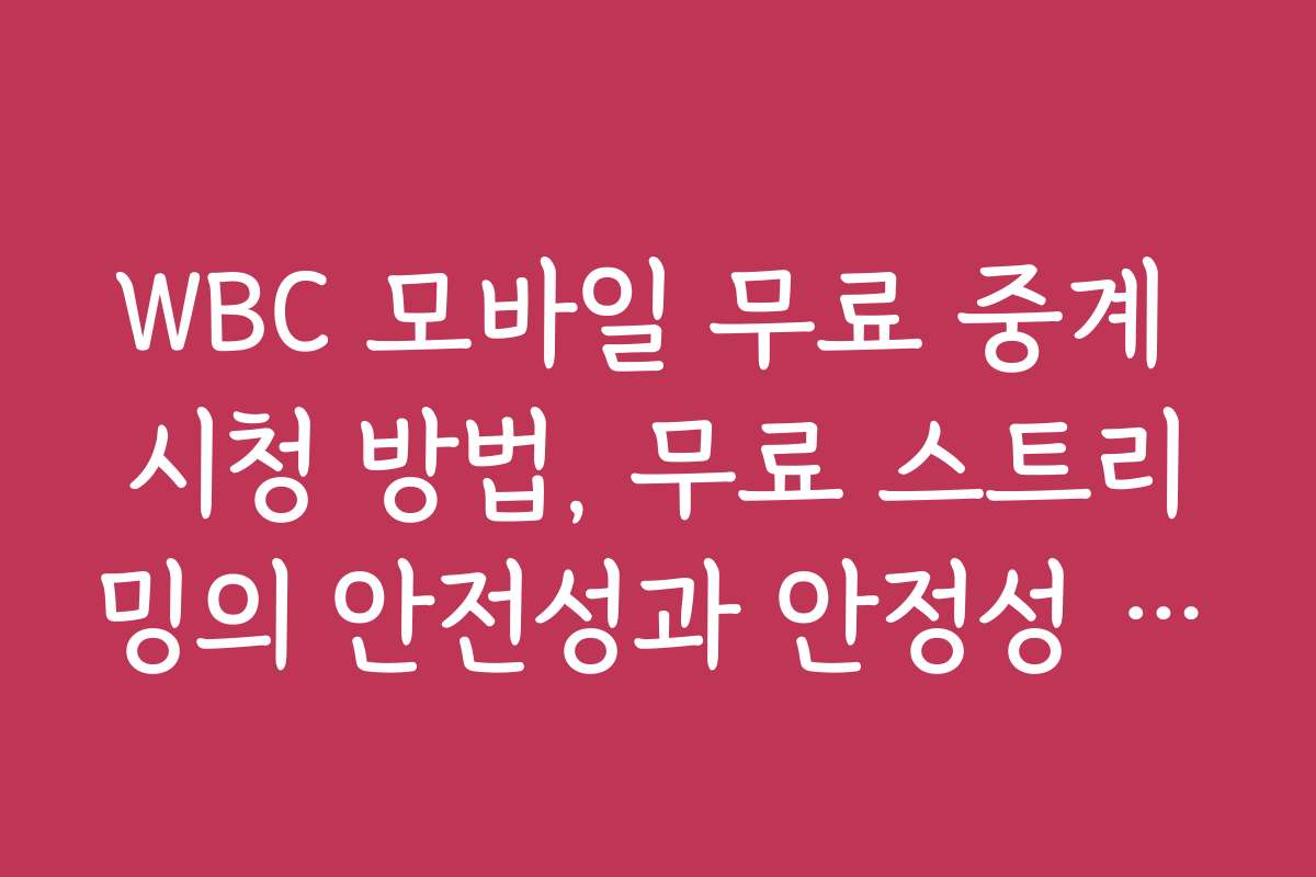 WBC 모바일 무료 중계 시청 방법, 무료 스트리밍의 안전성과 안정성 검증