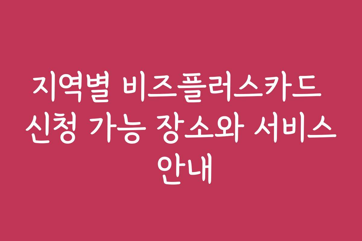 지역별 비즈플러스카드 신청 가능 장소와 서비스 안내