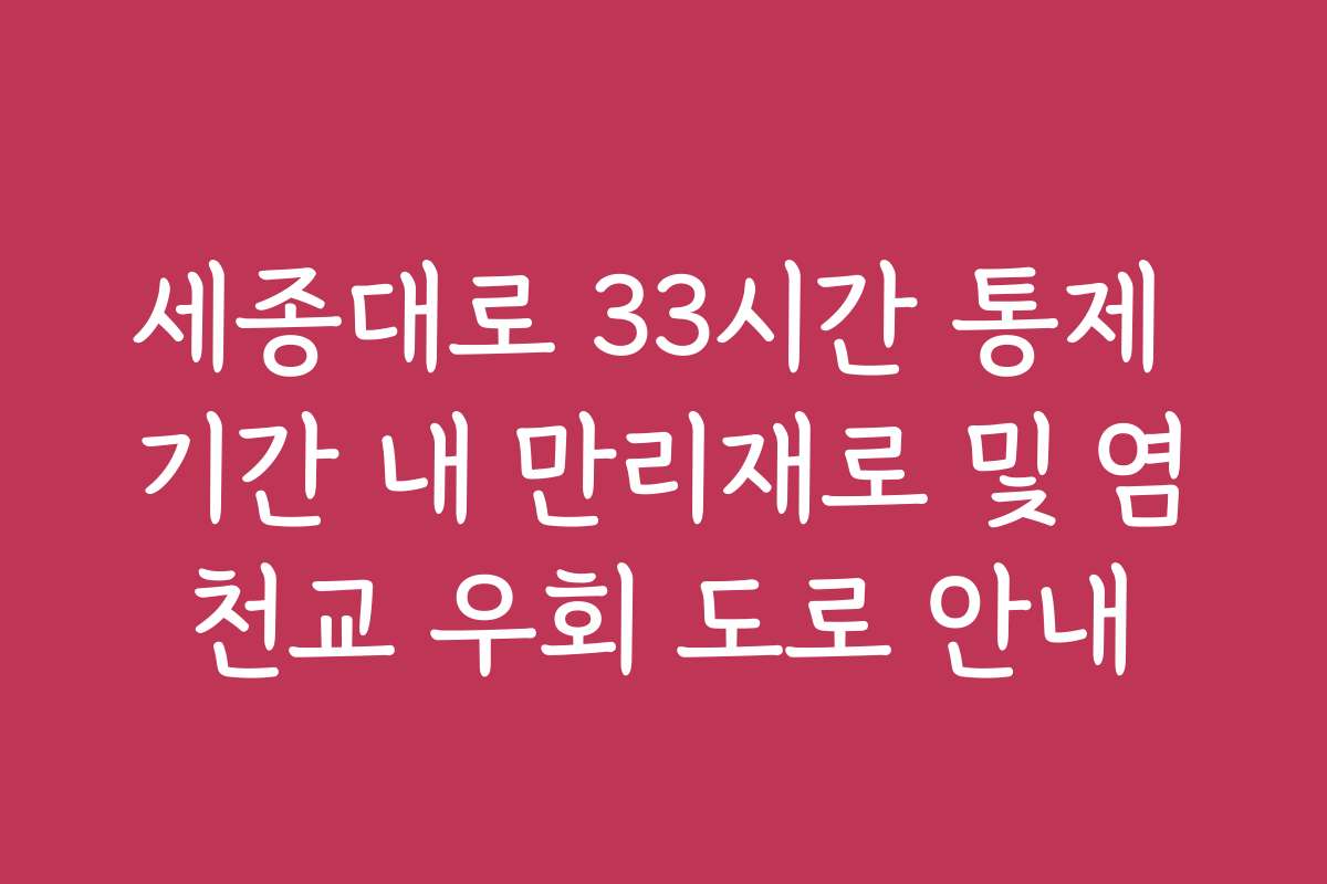 세종대로 33시간 통제 기간 내 만리재로 및 염천교 우회 도로 안내