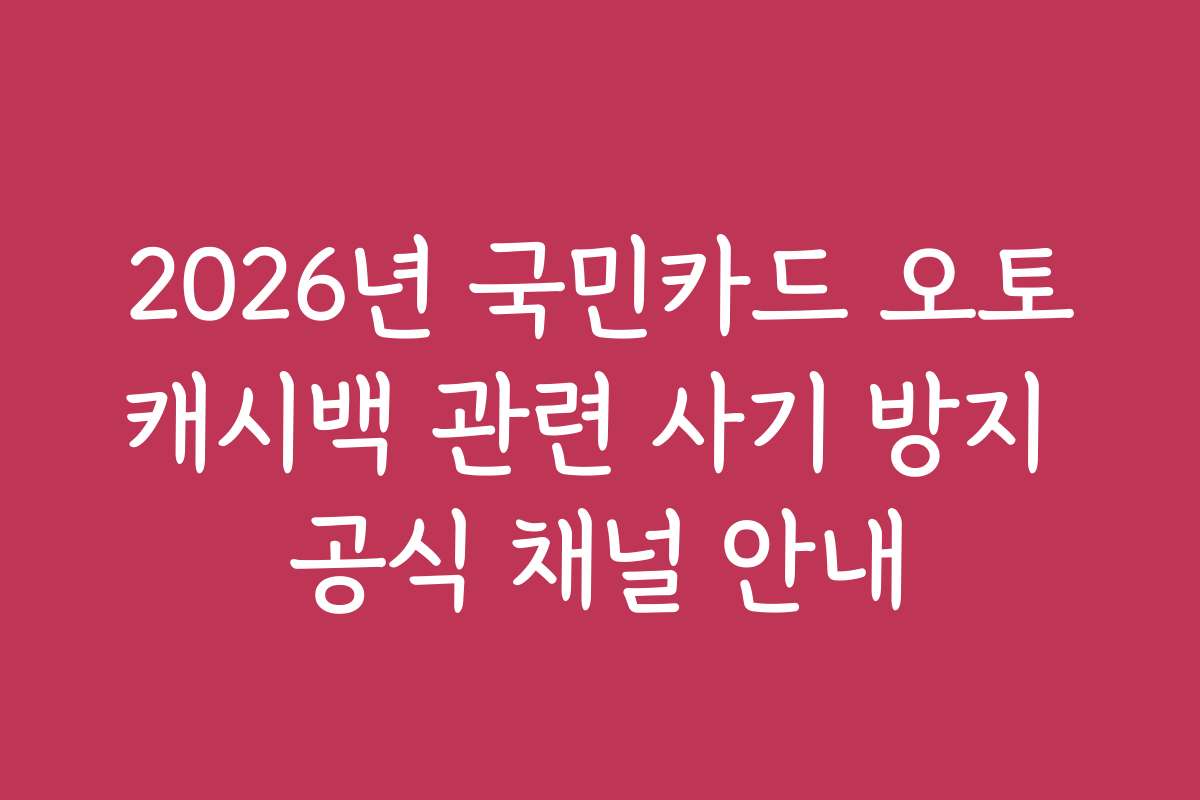 2026년 국민카드 오토캐시백 관련 사기 방지 공식 채널 안내