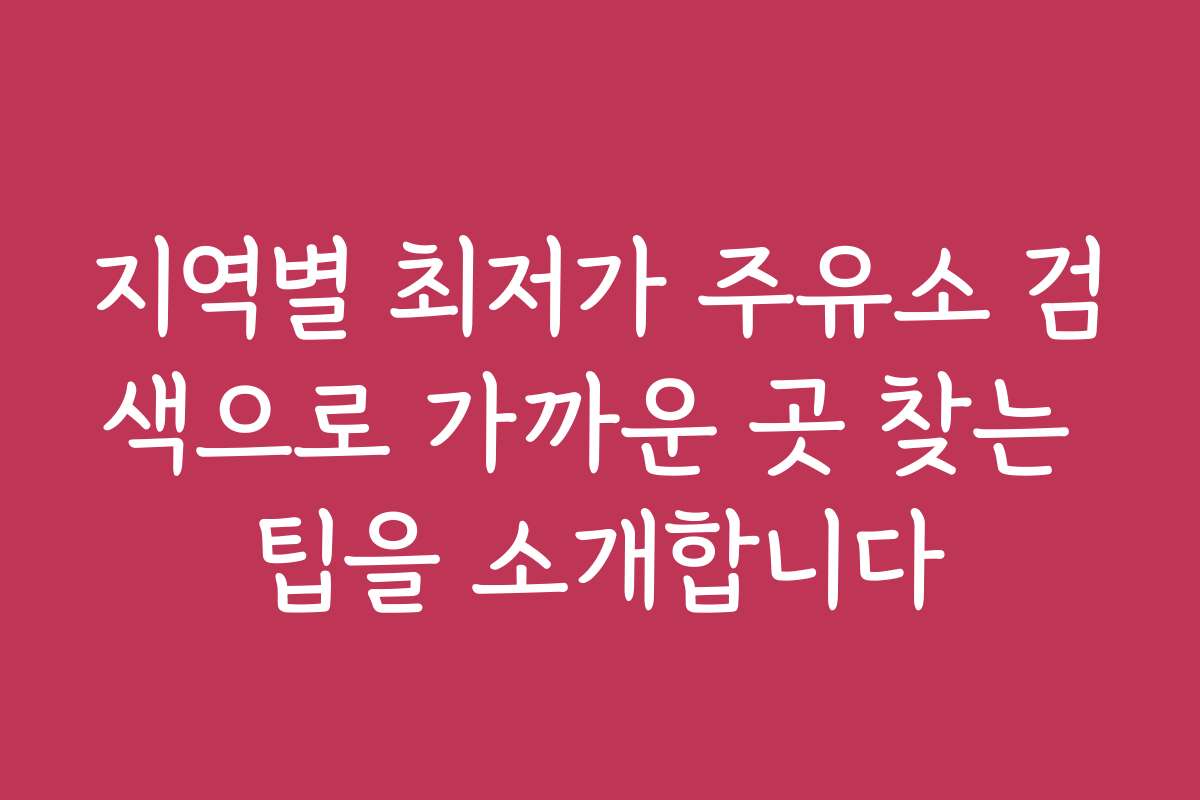 지역별 최저가 주유소 검색으로 가까운 곳 찾는 팁을 소개합니다