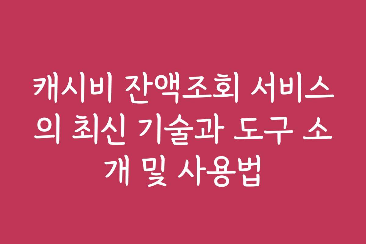 캐시비 잔액조회 서비스의 최신 기술과 도구 소개 및 사용법