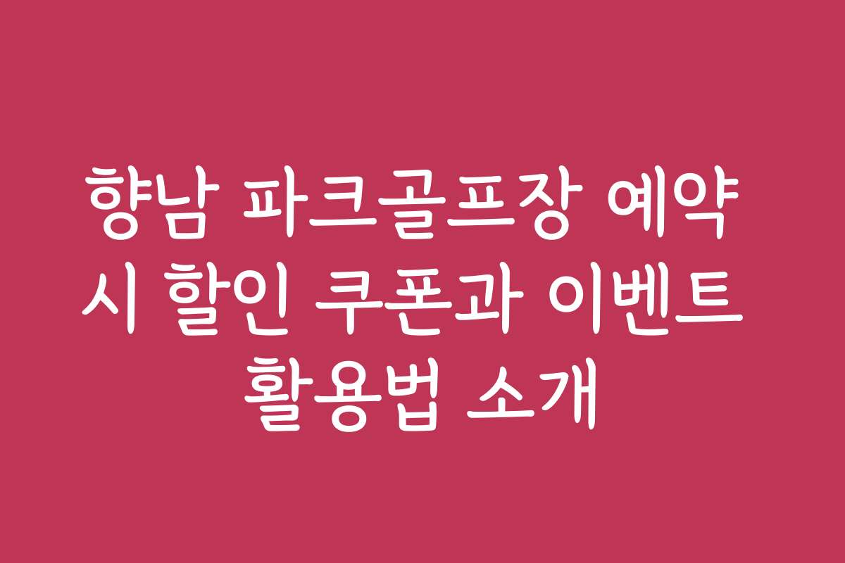 향남 파크골프장 예약 시 할인 쿠폰과 이벤트 활용법 소개