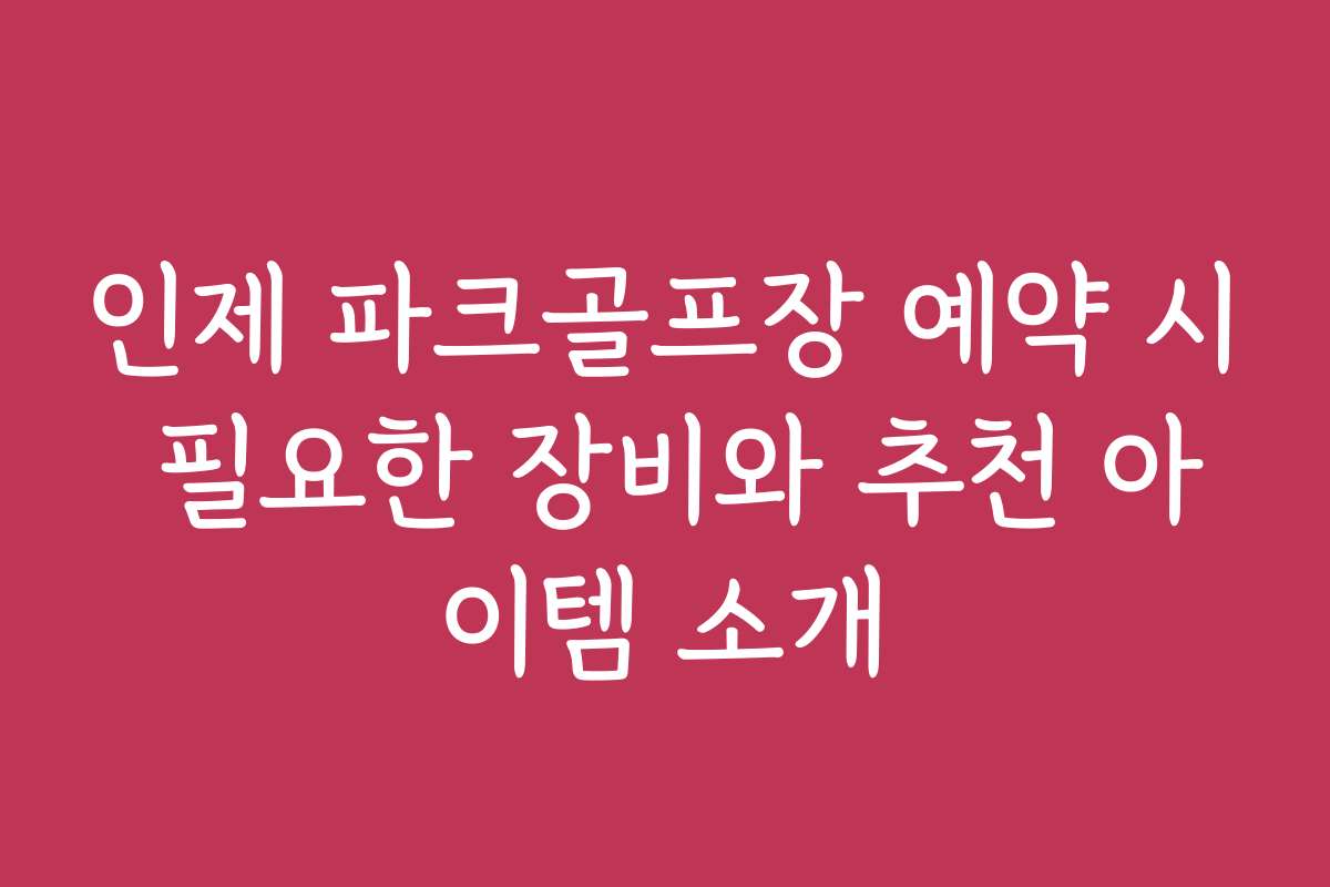 인제 파크골프장 예약 시 필요한 장비와 추천 아이템 소개