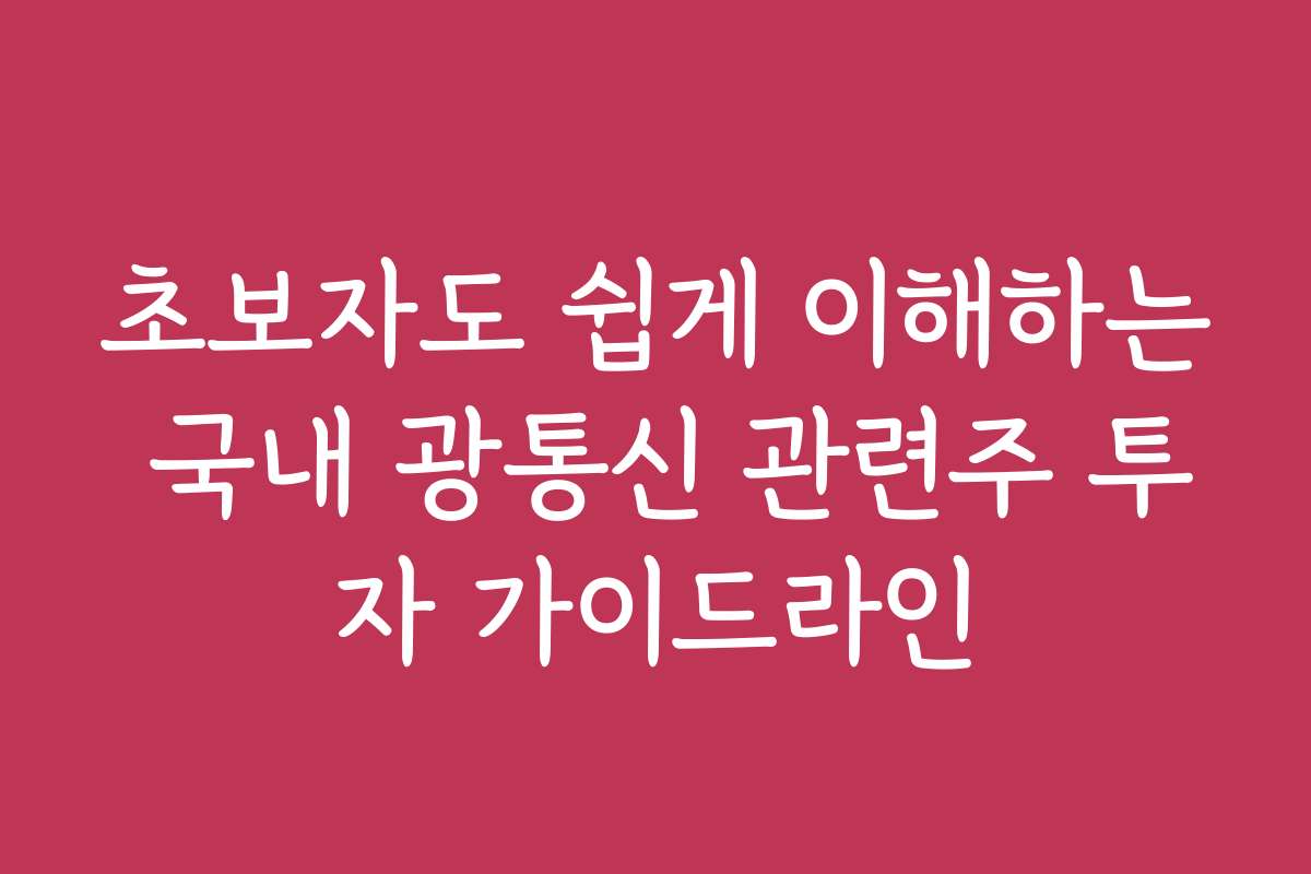 초보자도 쉽게 이해하는 국내 광통신 관련주 투자 가이드라인
