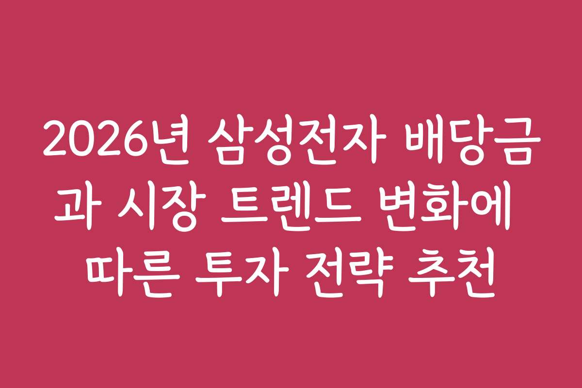 2026년 삼성전자 배당금과 시장 트렌드 변화에 따른 투자 전략 추천