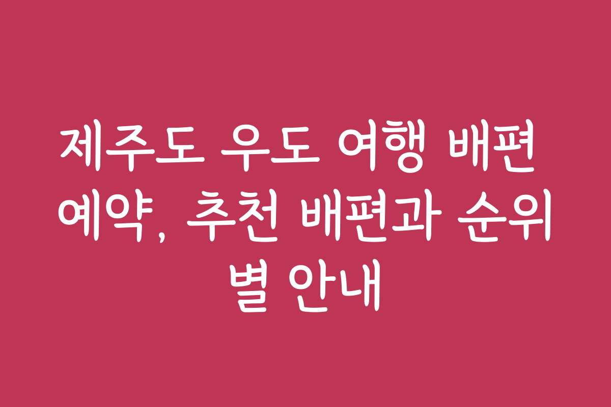 제주도 우도 여행 배편 예약, 추천 배편과 순위별 안내