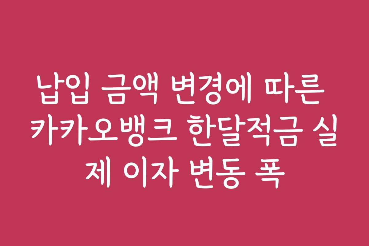 납입 금액 변경에 따른 카카오뱅크 한달적금 실제 이자 변동 폭