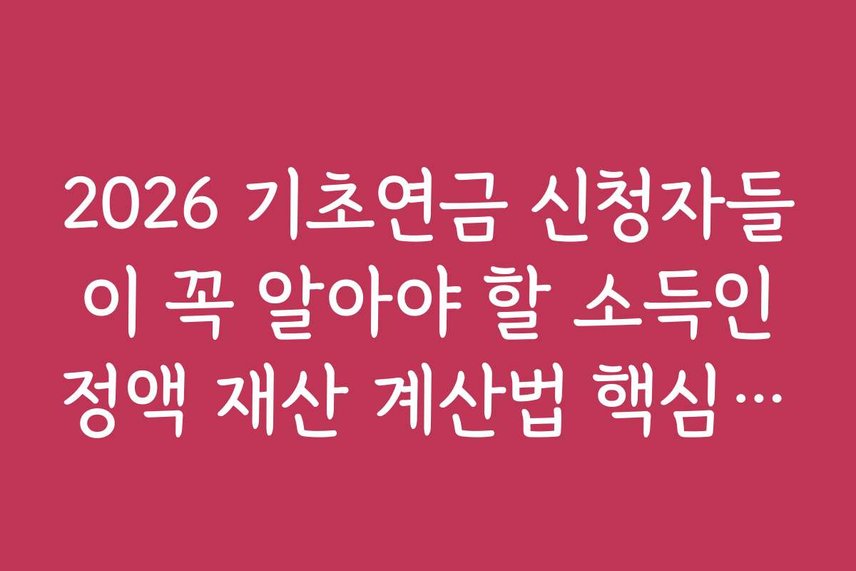 2026 기초연금 신청자들이 꼭 알아야 할 소득인정액 재산 계산법 핵심 포인트